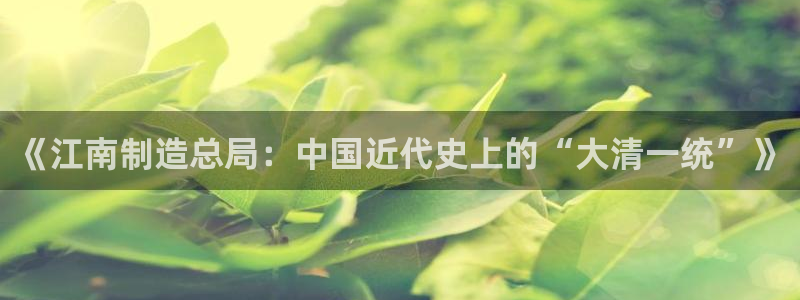 彩神数码科技有限公司：《江南制造总局：中国近代史上的“大清一统”》