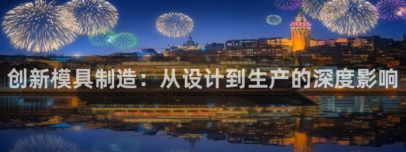 彩神怎么才能赢：创新模具制造：从设计到生产的深度影响