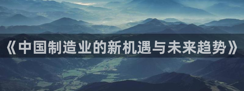 彩神8彩平台：《中国制造业的新机遇与未来趋势》