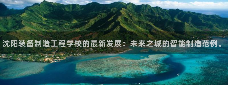 彩神v8手机客户端下载：沈阳装备制造工程学校的最新发展：未来之城的智能制造范例。