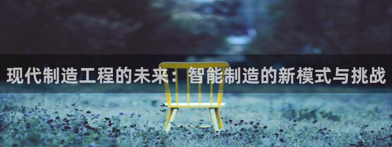 彩神vii购彩l心：现代制造工程的未来：智能制造的新模式与挑战