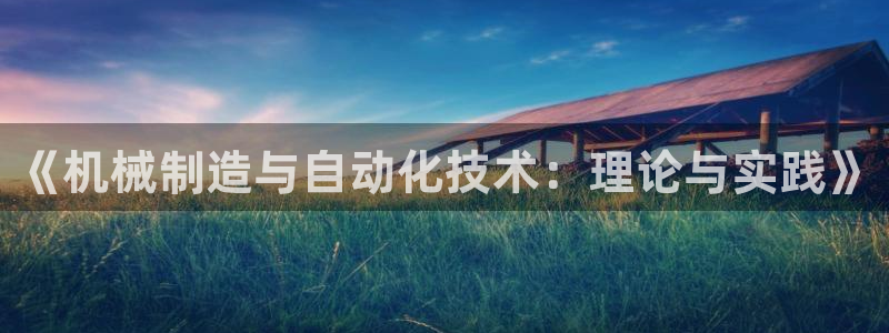 彩神用户登录：《机械制造与自动化技术：理论与实践》