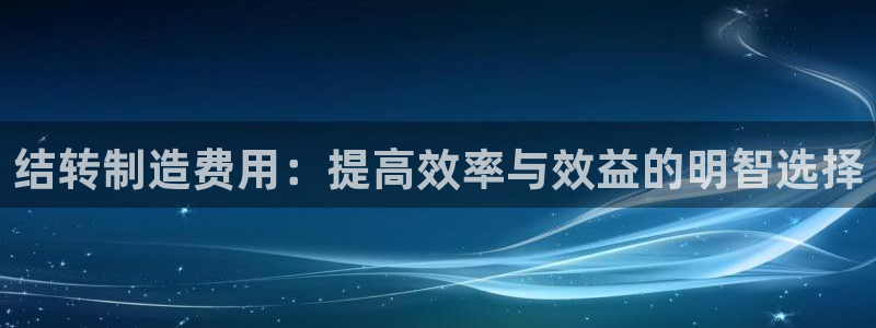 有谁知道彩神争霸的网址：结转制造费用：提高效率与效益的明智选