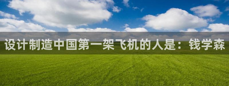 彩神v大众娱乐：设计制造中国第一架飞机的人是：钱学森