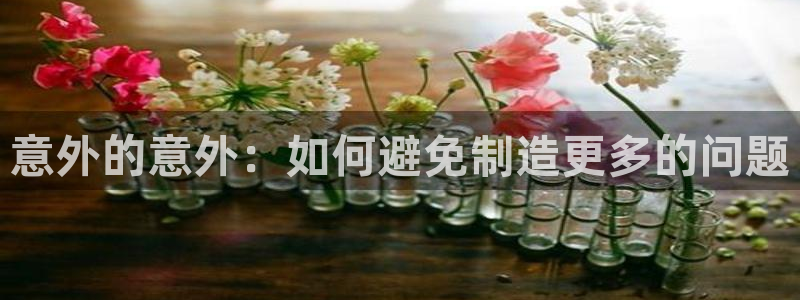 彩神ll能赚钱吗：意外的意外：如何避免制造更多的问题