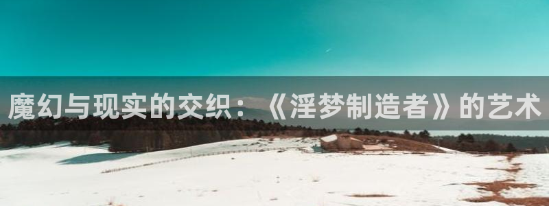 下载彩神乐发V：魔幻与现实的交织：《淫梦制造者》的艺术