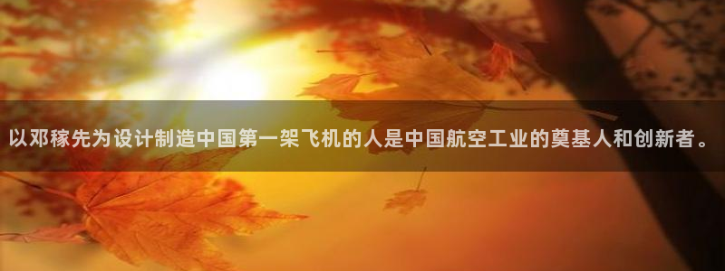 彩神旗下有哪些平台可以玩：以邓稼先为设计制造中国第一架飞机的