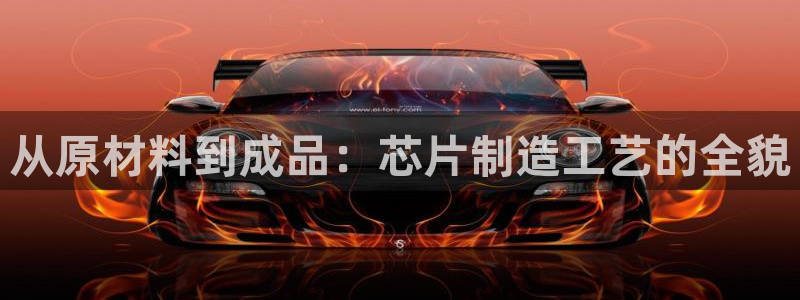 彩神vi官网版：从原材料到成品：芯片制造工艺的全貌