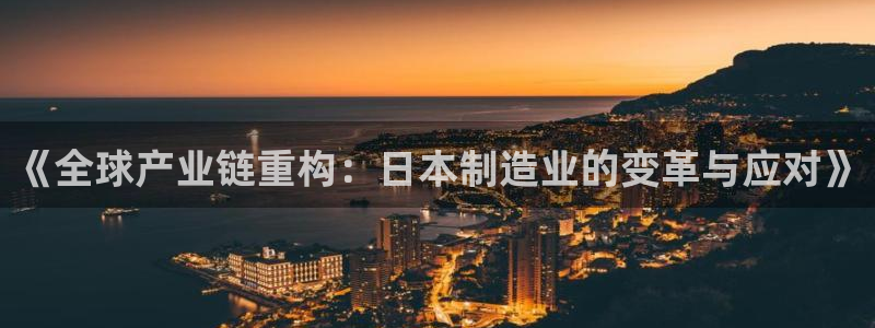 彩神争霸平台：《全球产业链重构：日本制造业的变革与应对》