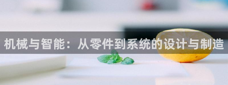彩神通官方网：机械与智能：从零件到系统的设计与制造