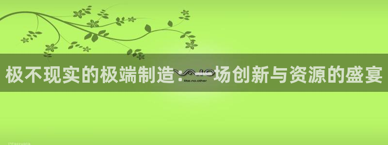 彩神8官网下：极不现实的极端制造：一场创新与资源的盛宴