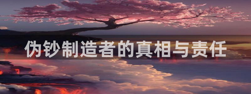 彩神iv是正规平台吗?：伪钞制造者的真相与责任