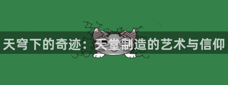 彩神v|：天穹下的奇迹：天堂制造的艺术与信仰