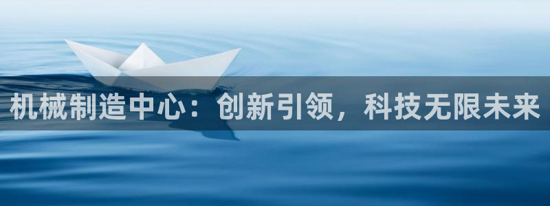 彩神v8是一个什么平台啊：机械制造中心：创新引领，科技无限未来