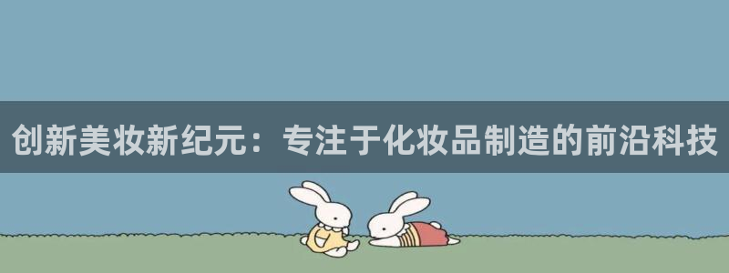 彩神VII购彩中心：创新美妆新纪元：专注于化妆品制造的前沿科技