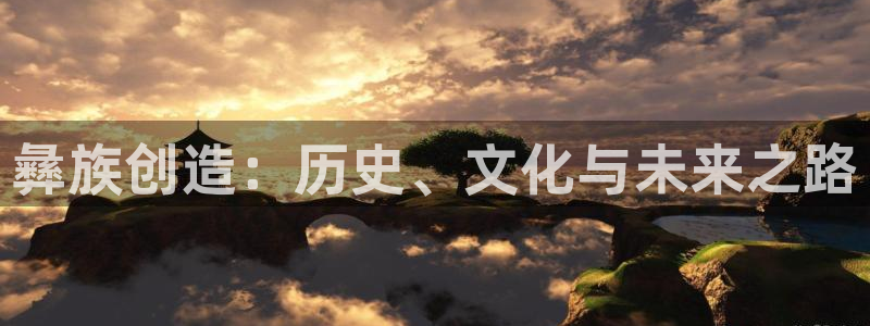 彩神v网赌软件下载：彝族创造：历史、文化与未来之路