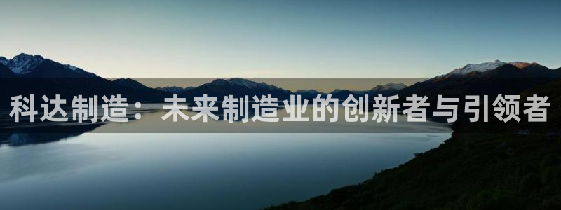 彩神是什么平台：科达制造：未来制造业的创新者与引领者