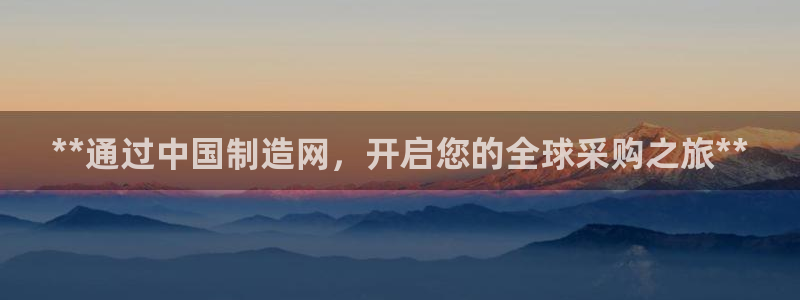 彩神大发cp：**通过中国制造网，开启您的全球采购之旅**