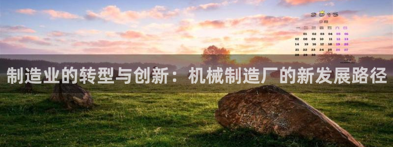彩神8软件下载：制造业的转型与创新：机械制造厂的新发展路径