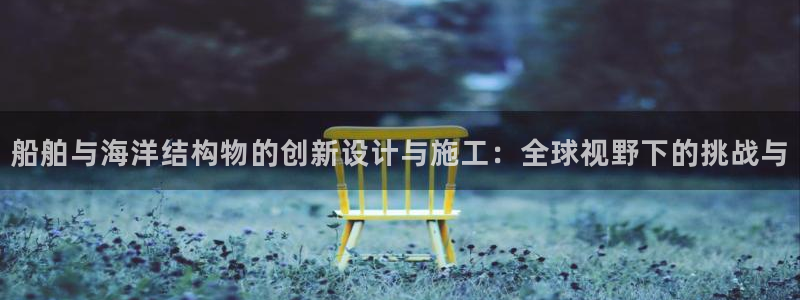 彩神广告有限公司：船舶与海洋结构物的创新设计与施工：全球视野