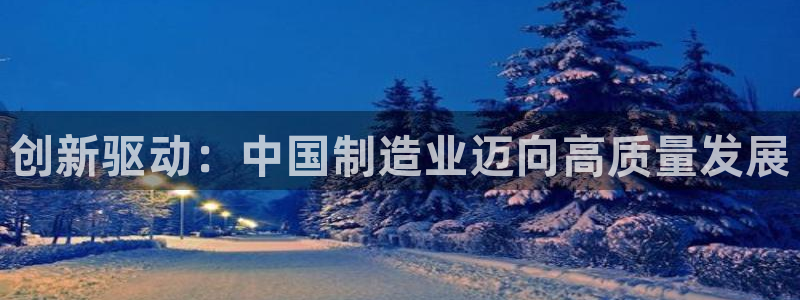 彩神v8平台正规吗知乎：创新驱动：中国制造业迈向高质量发展