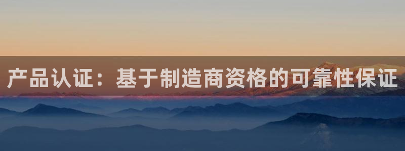彩神8官网下：产品认证：基于制造商资格的可靠性保证