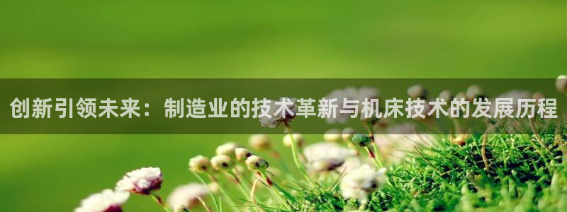 彩神盈利图片：创新引领未来：制造业的技术革新与机床技术的发展历程